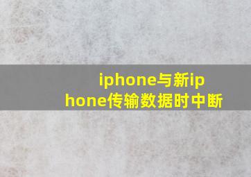 iphone与新iphone传输数据时中断