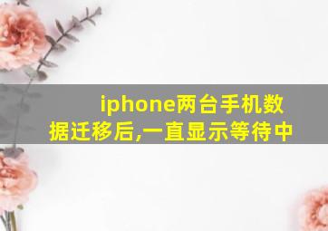 iphone两台手机数据迁移后,一直显示等待中