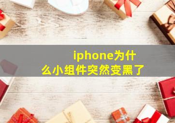 iphone为什么小组件突然变黑了