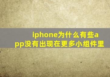 iphone为什么有些app没有出现在更多小组件里