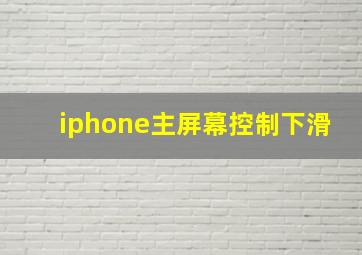 iphone主屏幕控制下滑