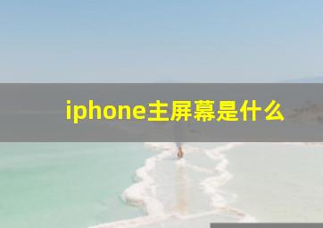 iphone主屏幕是什么