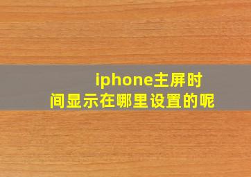 iphone主屏时间显示在哪里设置的呢