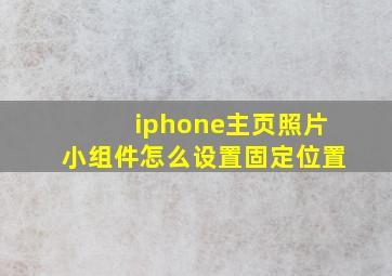 iphone主页照片小组件怎么设置固定位置