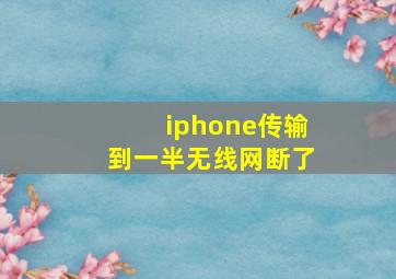 iphone传输到一半无线网断了