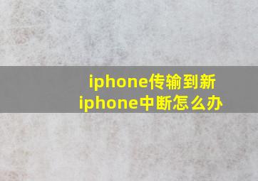 iphone传输到新iphone中断怎么办