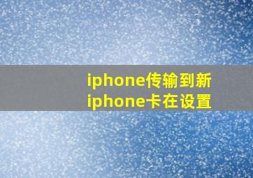 iphone传输到新iphone卡在设置