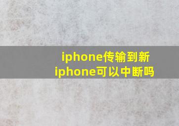 iphone传输到新iphone可以中断吗