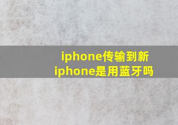 iphone传输到新iphone是用蓝牙吗