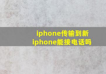 iphone传输到新iphone能接电话吗