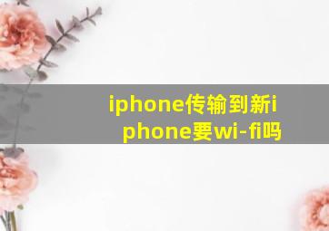 iphone传输到新iphone要wi-fi吗