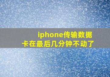 iphone传输数据卡在最后几分钟不动了