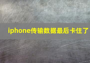 iphone传输数据最后卡住了