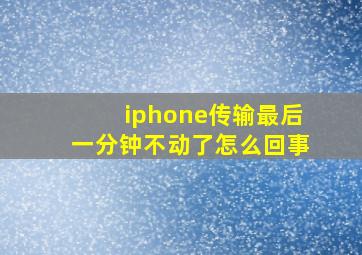 iphone传输最后一分钟不动了怎么回事