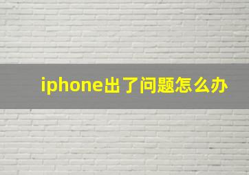 iphone出了问题怎么办