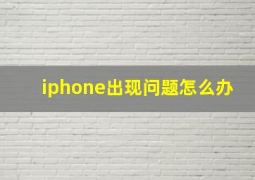 iphone出现问题怎么办