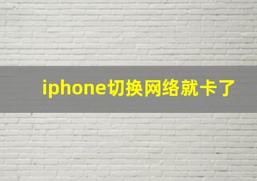 iphone切换网络就卡了