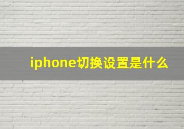 iphone切换设置是什么