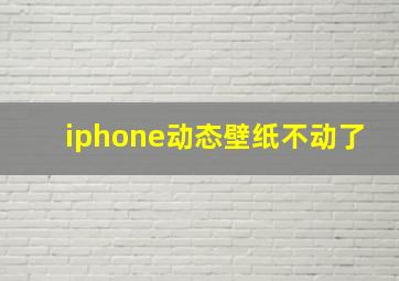 iphone动态壁纸不动了