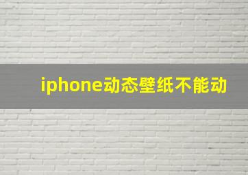 iphone动态壁纸不能动