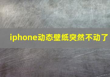 iphone动态壁纸突然不动了