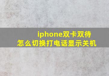 iphone双卡双待怎么切换打电话显示关机