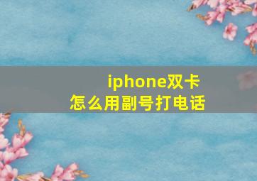 iphone双卡怎么用副号打电话