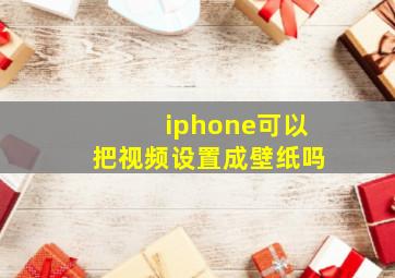 iphone可以把视频设置成壁纸吗