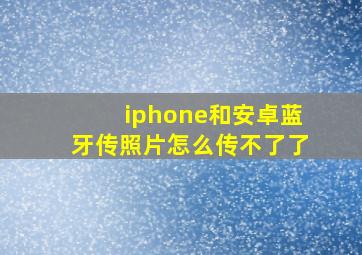 iphone和安卓蓝牙传照片怎么传不了了