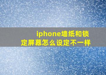 iphone墙纸和锁定屏幕怎么设定不一样