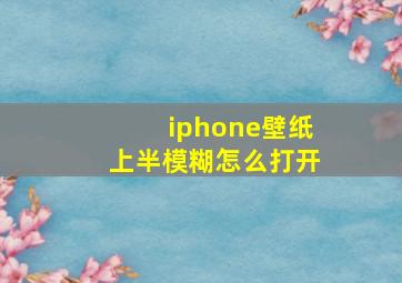 iphone壁纸上半模糊怎么打开