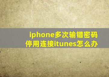 iphone多次输错密码停用连接itunes怎么办