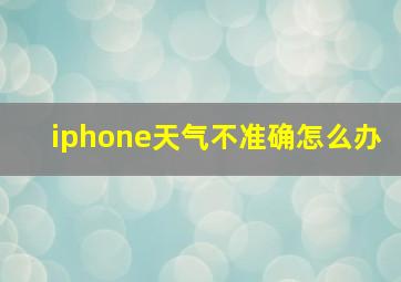 iphone天气不准确怎么办