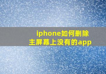 iphone如何删除主屏幕上没有的app