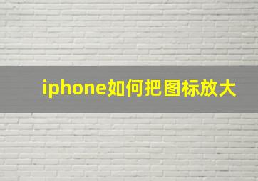 iphone如何把图标放大