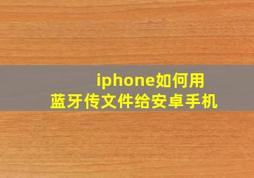 iphone如何用蓝牙传文件给安卓手机