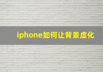 iphone如何让背景虚化