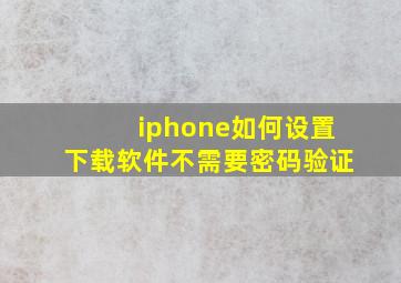 iphone如何设置下载软件不需要密码验证