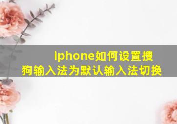 iphone如何设置搜狗输入法为默认输入法切换