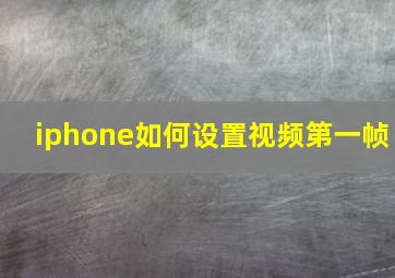 iphone如何设置视频第一帧