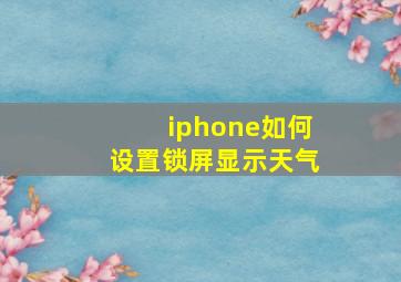 iphone如何设置锁屏显示天气