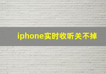 iphone实时收听关不掉