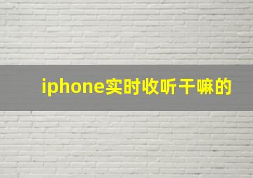 iphone实时收听干嘛的