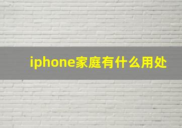 iphone家庭有什么用处