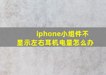 iphone小组件不显示左右耳机电量怎么办