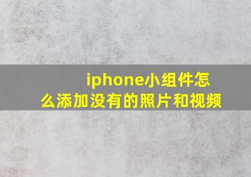 iphone小组件怎么添加没有的照片和视频