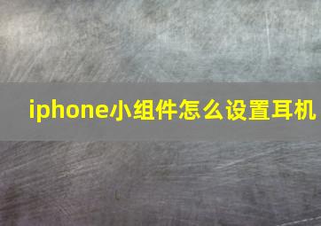 iphone小组件怎么设置耳机