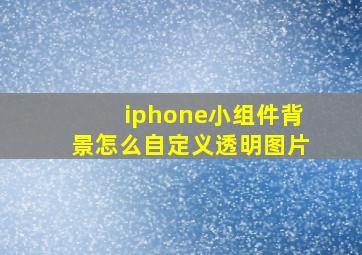 iphone小组件背景怎么自定义透明图片