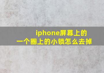 iphone屏幕上的一个圈上的小锁怎么去掉