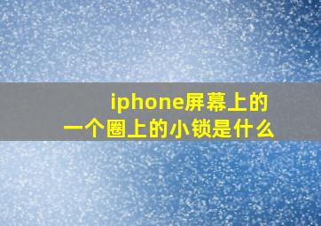 iphone屏幕上的一个圈上的小锁是什么